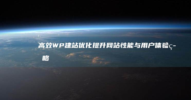 高效WP建站优化：提升网站性能与用户体验策略